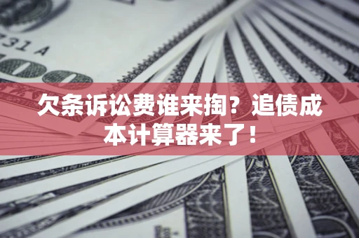 武汉欠条诉讼费谁来掏？追债成本计算器来了！