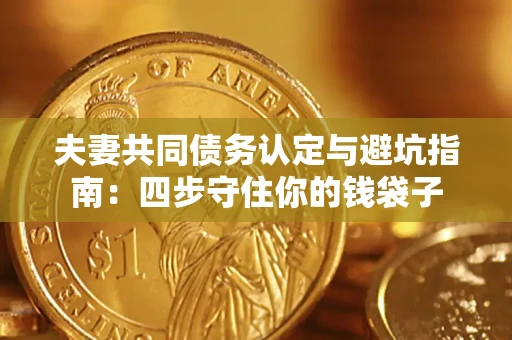 武汉夫妻共同债务认定与避坑指南：四步守住你的钱袋子