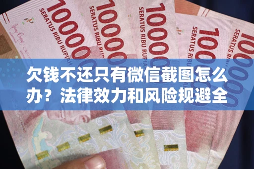 武汉欠钱不还只有微信截图怎么办？法律效力和风险规避全解析