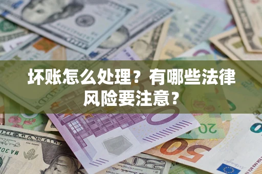 武汉坏账怎么处理？有哪些法律风险要注意？