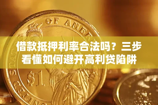 武汉借款抵押利率合法吗？三步看懂如何避开高利贷陷阱