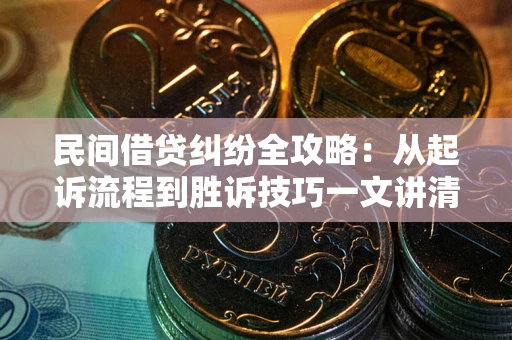 武汉民间借贷纠纷全攻略：从起诉流程到胜诉技巧一文讲清