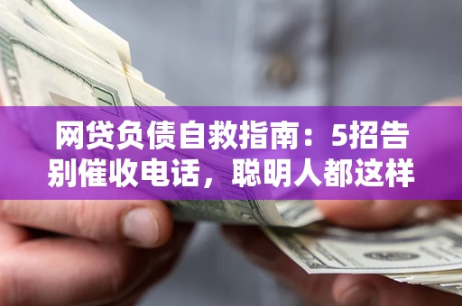 武汉网贷负债自救指南：5招告别催收电话，聪明人都这样做