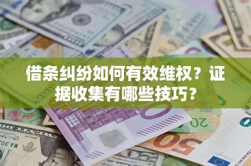 武汉借条纠纷如何有效维权？证据收集有哪些技巧？