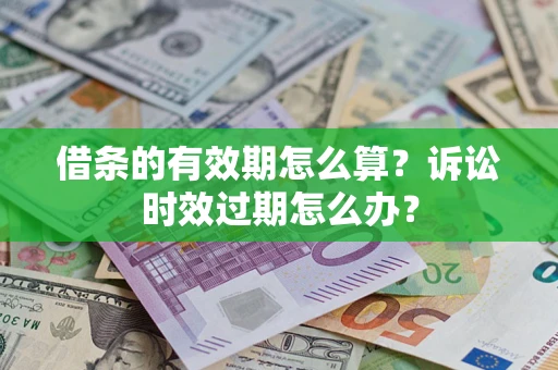 武汉借条的有效期怎么算？诉讼时效过期怎么办？