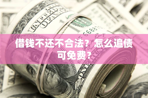 武汉借钱不还不合法？怎么追债可免费？