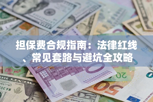 武汉担保费合规指南：法律红线、常见套路与避坑全攻略