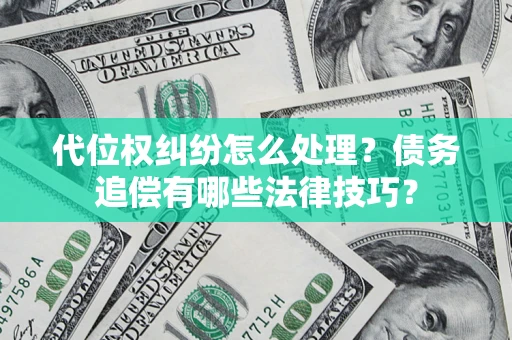 武汉代位权纠纷怎么处理？债务追偿有哪些法律技巧？