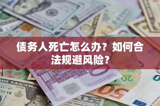 武汉债务人死亡怎么办？如何合法规避风险？