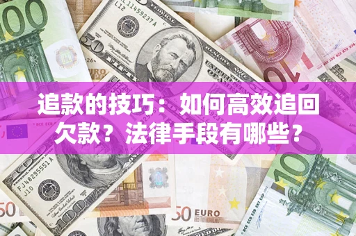 武汉追款的技巧：如何高效追回欠款？法律手段有哪些？