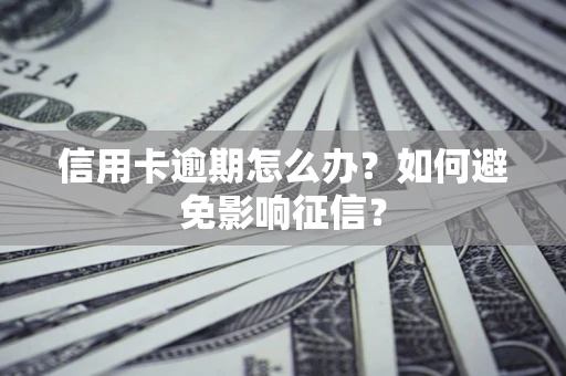 武汉信用卡逾期怎么办？如何避免影响征信？