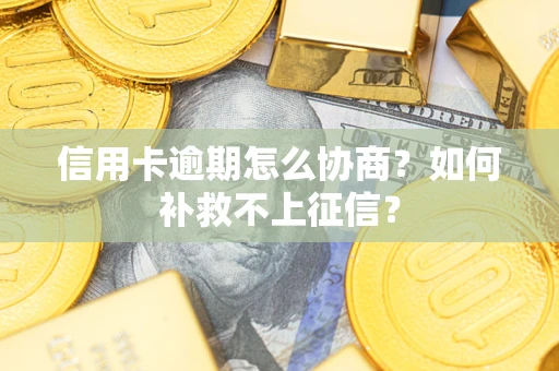 武汉信用卡逾期怎么协商？如何补救不上征信？