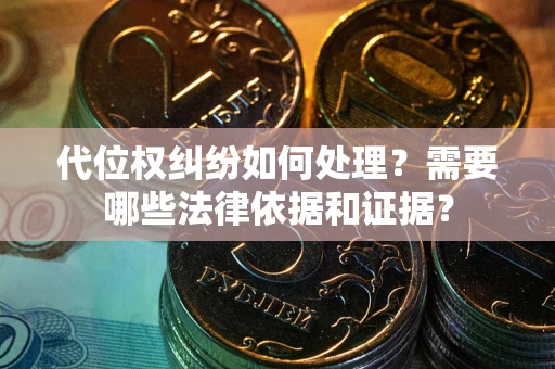 武汉代位权纠纷如何处理？需要哪些法律依据和证据？