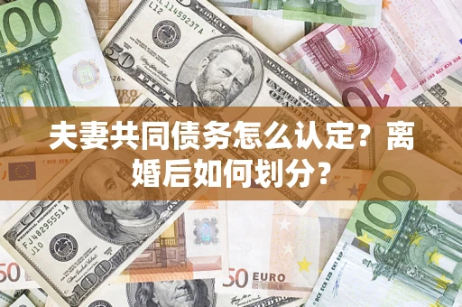 武汉夫妻共同债务怎么认定？离婚后如何划分？