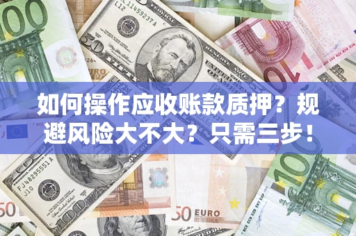 武汉如何操作应收账款质押？规避风险大不大？只需三步！