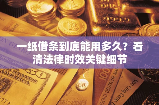 武汉一纸借条到底能用多久？看清法律时效关键细节