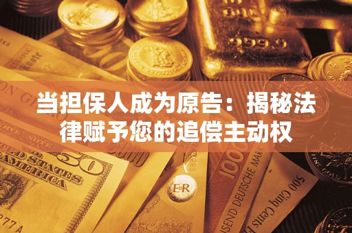 武汉当担保人成为原告：揭秘法律赋予您的追偿主动权