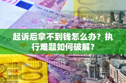 武汉起诉后拿不到钱怎么办?执行难题如何破解? 武汉起诉后拿不到钱怎么办?执行难题如何破解?
