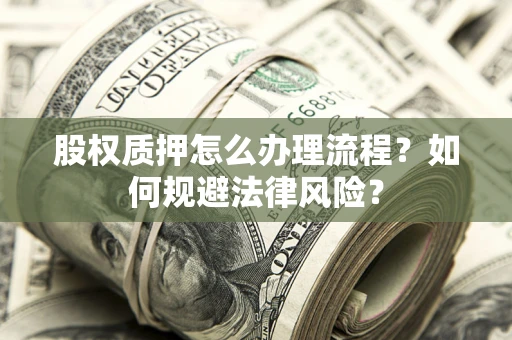 武汉股权质押怎么办理流程？如何规避法律风险？