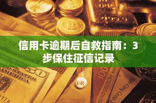 武汉信用卡逾期后自救指南：3步保住征信记录