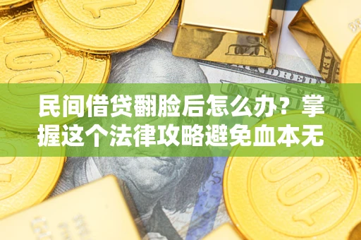 武汉民间借贷翻脸后怎么办？掌握这个法律攻略避免血本无归