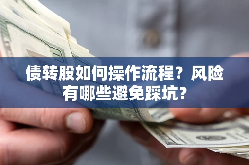 武汉债转股如何操作流程？风险有哪些避免踩坑？