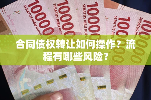 武汉合同债权转让如何操作？流程有哪些风险？