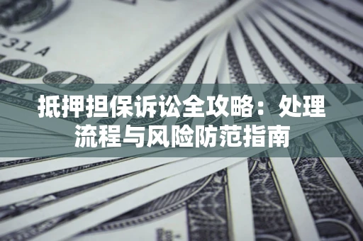 武汉抵押担保诉讼全攻略：处理流程与风险防范指南