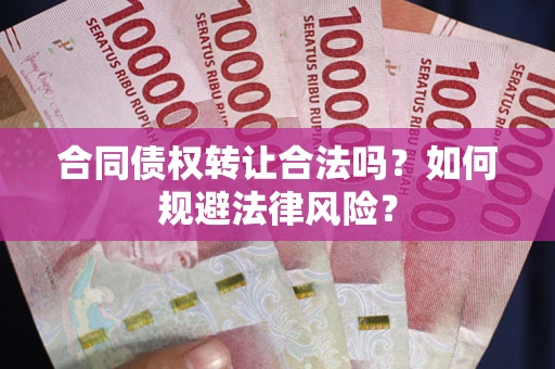 武汉合同债权转让合法吗？如何规避法律风险？