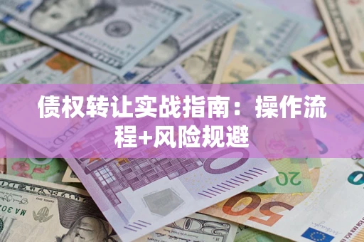 武汉债权转让实战指南：操作流程+风险规避