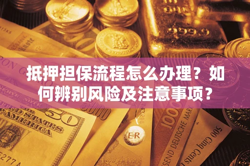 武汉抵押担保流程怎么办理？如何辨别风险及注意事项？