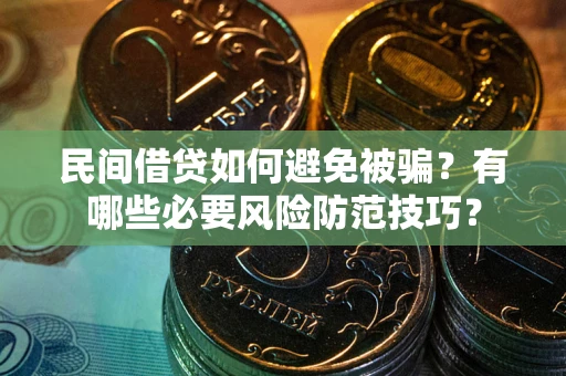武汉民间借贷如何避免被骗？有哪些必要风险防范技巧？