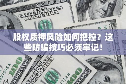 武汉股权质押风险如何把控？这些防骗技巧必须牢记！