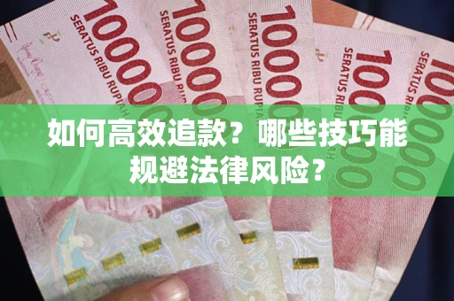 武汉如何高效追款？哪些技巧能规避法律风险？