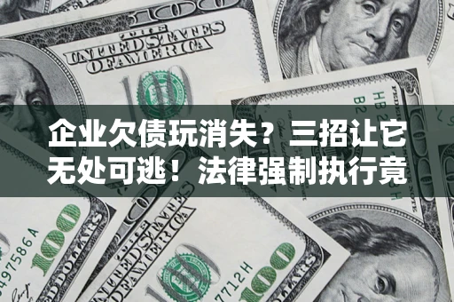 武汉企业欠债玩消失？三招让它无处可逃！法律强制执行竟比讨债公司还狠？