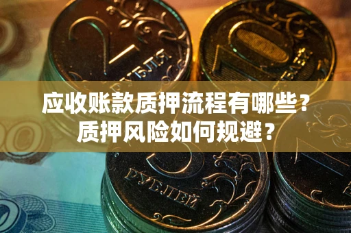 武汉应收账款质押流程有哪些？质押风险如何规避？