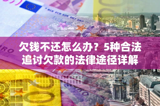 武汉欠钱不还怎么办？5种合法追讨欠款的法律途径详解