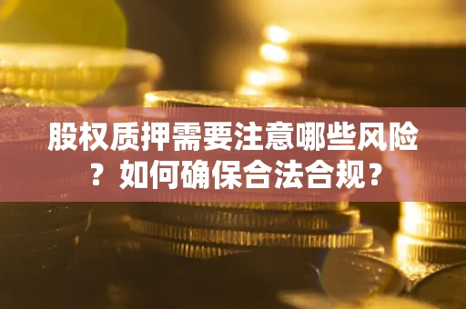 武汉股权质押需要注意哪些风险？如何确保合法合规？