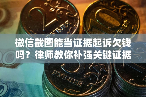 武汉微信截图能当证据起诉欠钱吗？律师教你补强关键证据