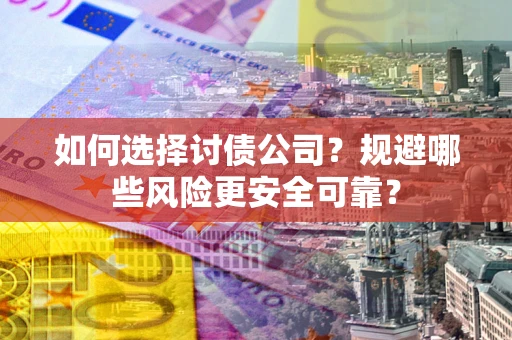 武汉如何选择讨债公司？规避哪些风险更安全可靠？
