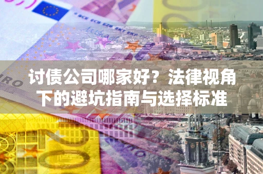 武汉讨债公司哪家好？法律视角下的避坑指南与选择标准