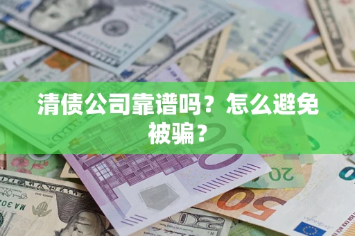 武汉清债公司靠谱吗？怎么避免被骗？