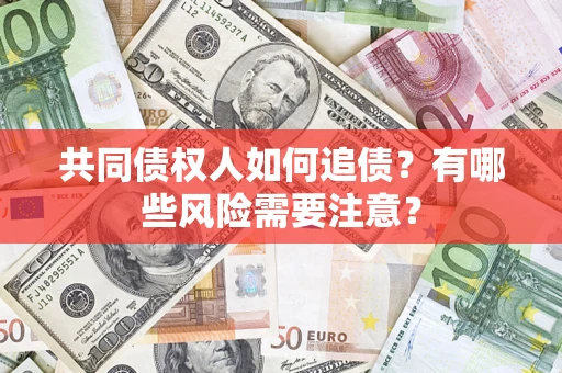 武汉共同债权人如何追债？有哪些风险需要注意？