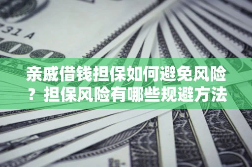 武汉亲戚借钱担保如何避免风险？担保风险有哪些规避方法？