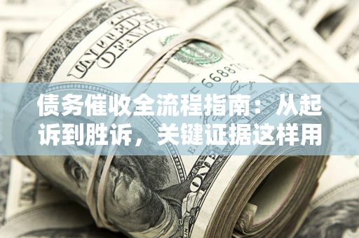 武汉债务催收全流程指南：从起诉到胜诉，关键证据这样用