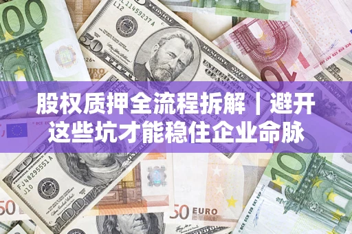 武汉股权质押全流程拆解｜避开这些坑才能稳住企业命脉