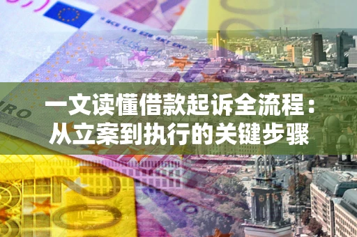 武汉一文读懂借款起诉全流程：从立案到执行的关键步骤
