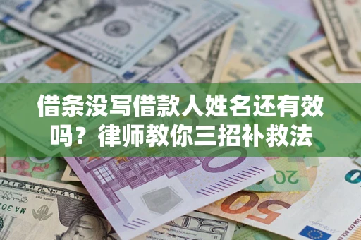 武汉借条没写借款人姓名还有效吗？律师教你三招补救法