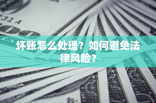 武汉坏账怎么处理？如何避免法律风险？