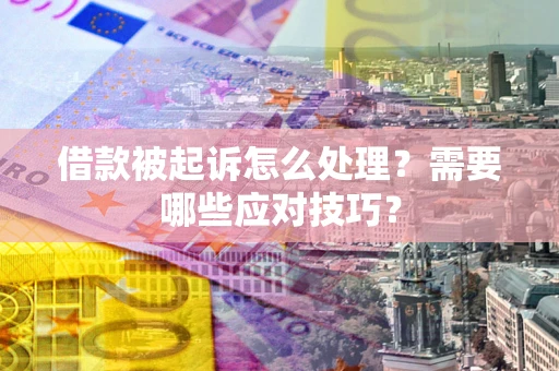 武汉借款被起诉怎么处理？需要哪些应对技巧？